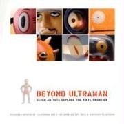 Beyond Ultraman: Seven Artists Explore the Vinyl Frontier Softcover
